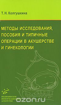 Методы исследования, пособия и типичные операции в акушерстве и гинекологии, Т. Н. Колгушкина