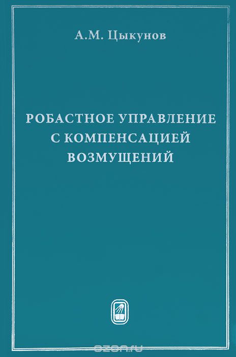 Робастное управление с компенсацией возмущений, А. М. Цыкунов