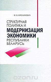 Скачать книгу "Структурная политика и модернизация экономики Республики Беларусь, М. В. Мясникович"