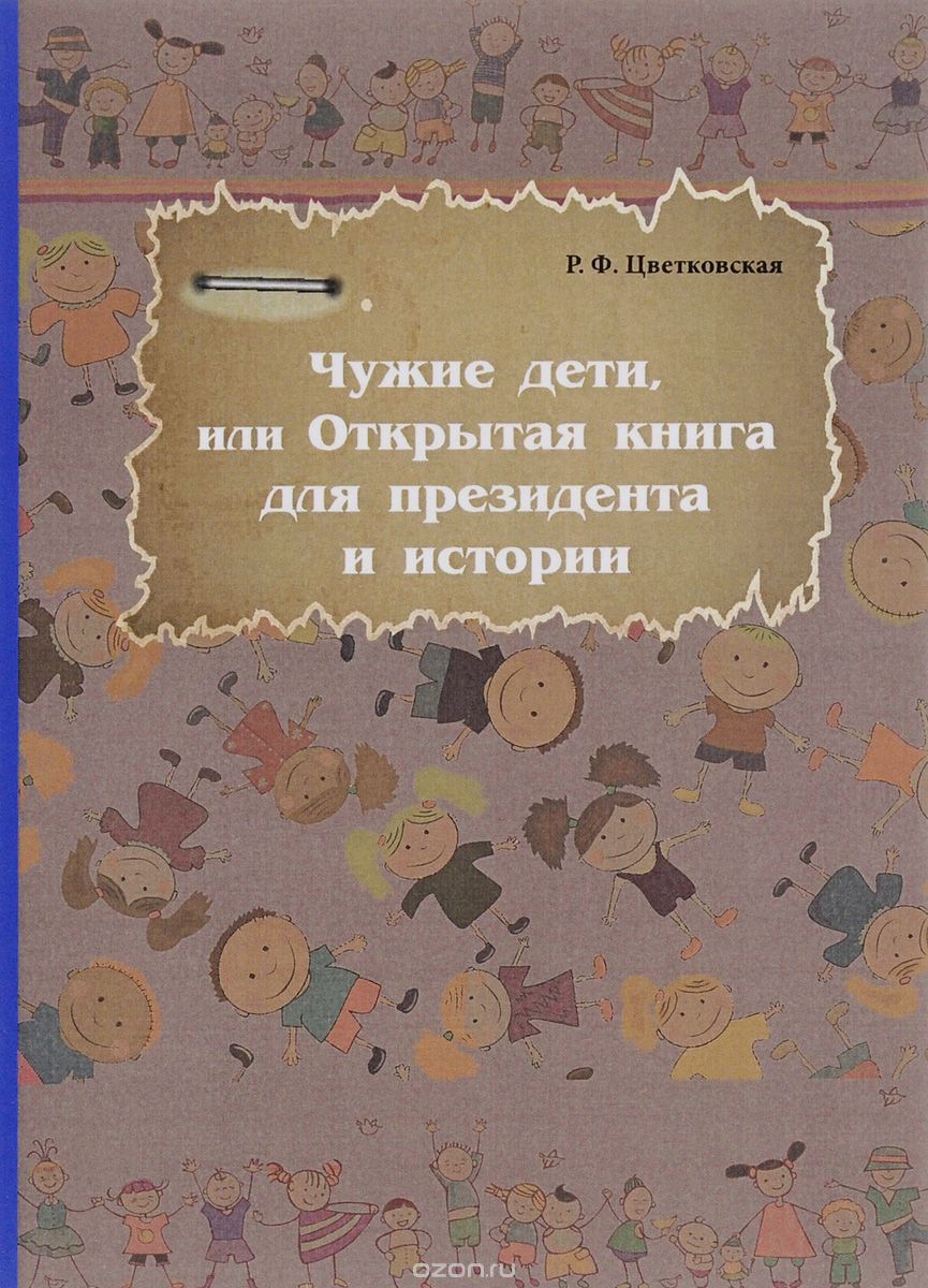 Чужие дети, или Открытая книга для президента и истории, Р. Ф. Цветковская