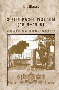Фотографы Москвы (1839-1930). Биографический словарь-справочник, Т. Н. Шипова