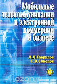 Мобильные телекоммуникации в электронной коммерции и бизнесе, Л. П. Гаврилов, С. В. Соколов
