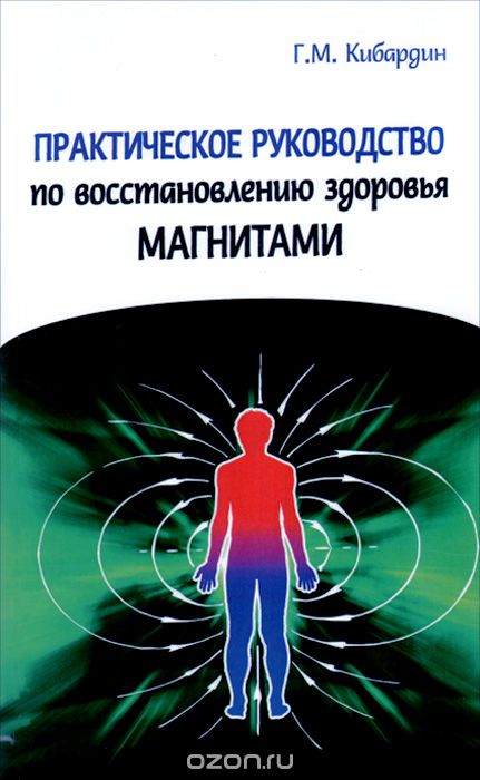 Практическое руководство по восстановлению здоровья магнитами, Г. М. Кибардин