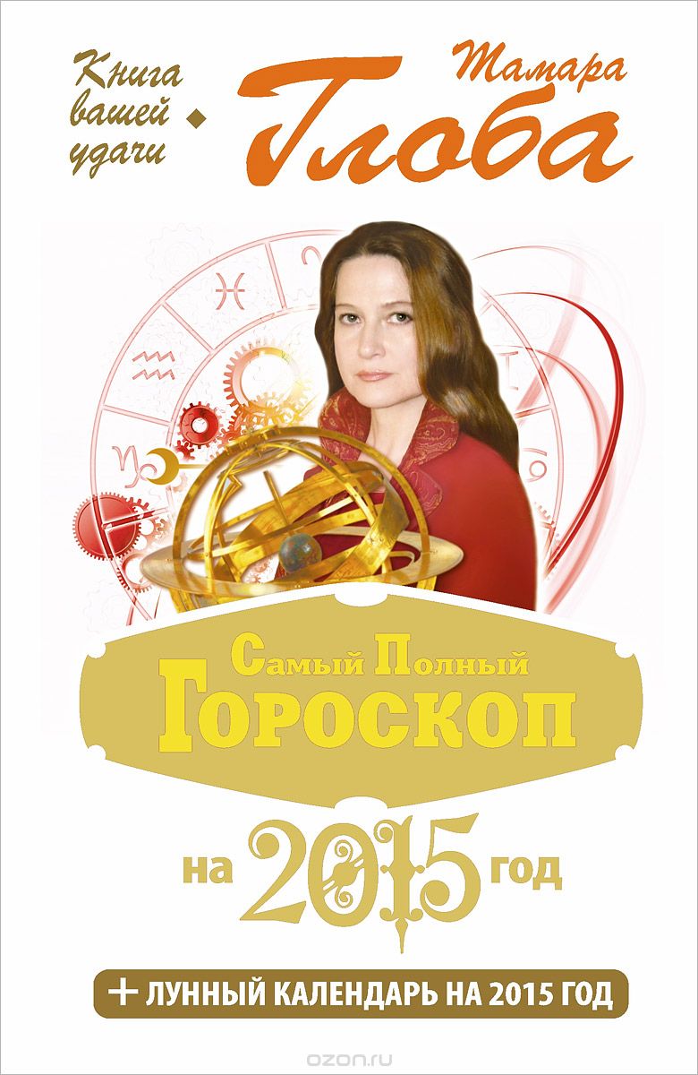 Самый полный гороскоп на 2015 год. Гороскоп для всей семьи на 2015 год, Тамара Глоба