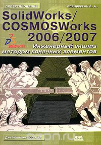 SolidWorks/COSMOSWorks 2006/2007. Инженерный анализ методом конечных элементов, А. А. Алямовский