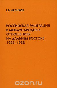 Скачать книгу "Российская эмиграция в международных отношениях на Дальнем Востоке. 1925-1932, Г. В. Мелихов"