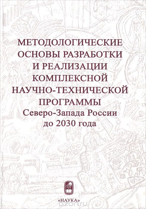 Скачать книгу "Методологические основы разработки и реализации комплексной научно-технической программы Северо-Запада России до 2030 года"