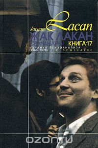 Жак Лакан. Семинары. Книга 17. Изнанка психоанализа (1969-1970), Жак Лакан