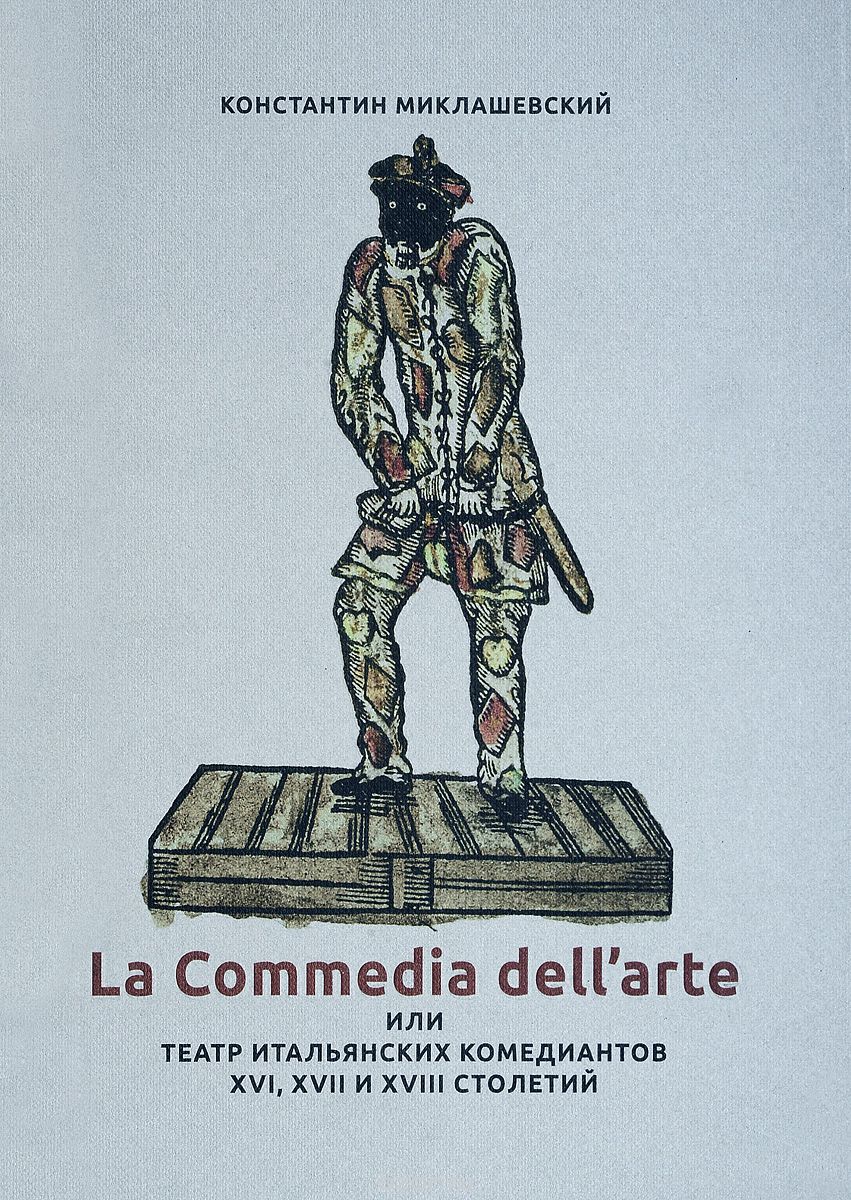 La Commedia dell'arte, или Театр итальянских комедиантов XVI, XVII и XVIII столетий., Константин Миклашевский