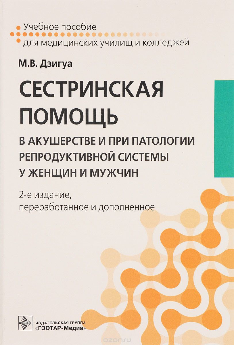 Сестринская помощь в акушерстве и при патологии репродуктивной системы у женщин и мужчин. Учебное пособие, М. В. Дзигуа