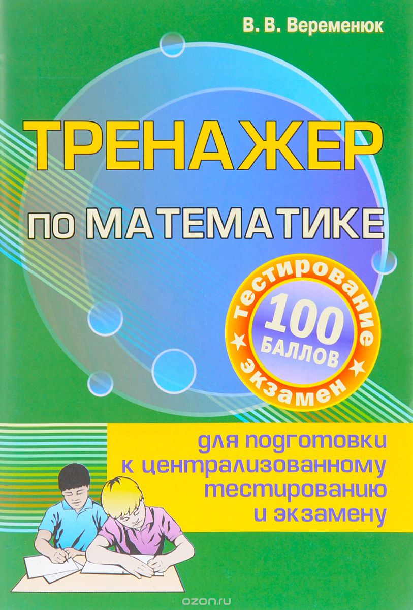 Тренажер по математике для подготовки к централизованному тестированию и экзамену, В. В. Веременюк