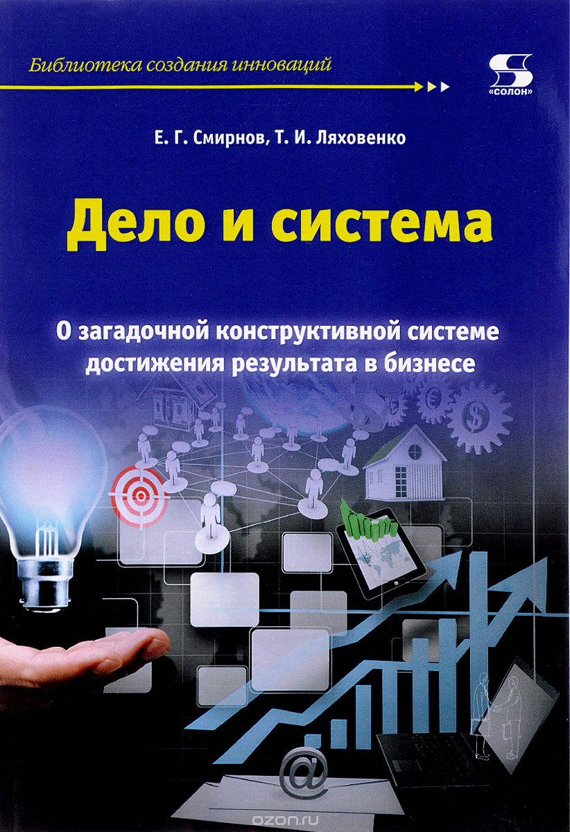 Дело и система. О загадочной конструктивной системе достижения результата в бизнесе, Е. Г. Смирнов, Т. И. Ляховенко