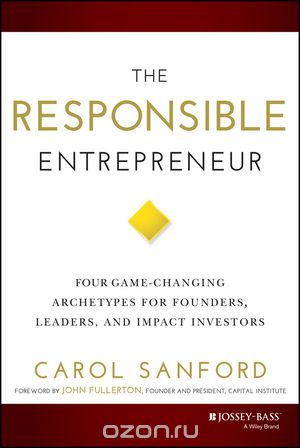 Скачать книгу "The Responsible Entrepreneur: Four Game??“Changing Archetypes for Founders, Leaders, and Impact Investors"
