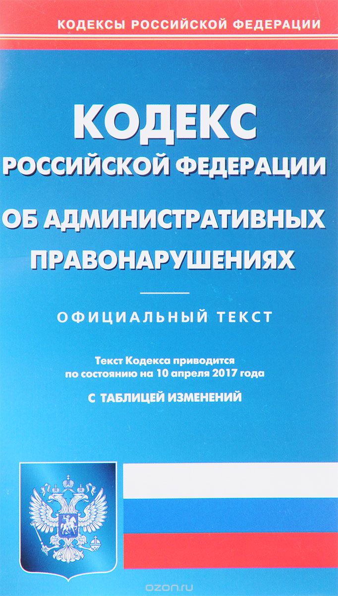 Кодекс об административных правонарушениях Российской Федерации. По составлению на 10.04.2017