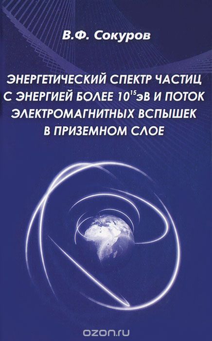 Скачать книгу "Энергетический спектр частиц с энергией более 10эВ и поток электромагнитных вспышек в приземном слое, В. Ф. Сокуров"