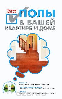 Скачать книгу "Полы в вашей квартире и доме своими руками (+ CD-ROM), С. Степанов"