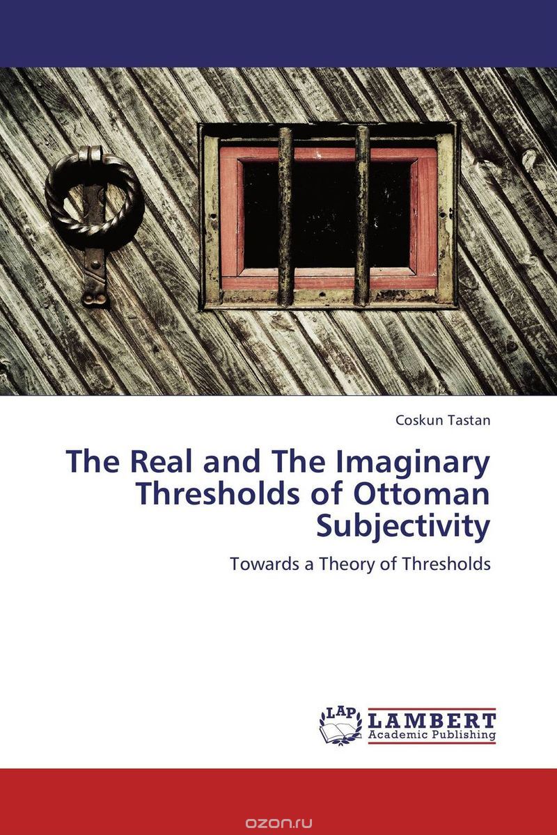 Скачать книгу "The Real and The Imaginary Thresholds of Ottoman Subjectivity"